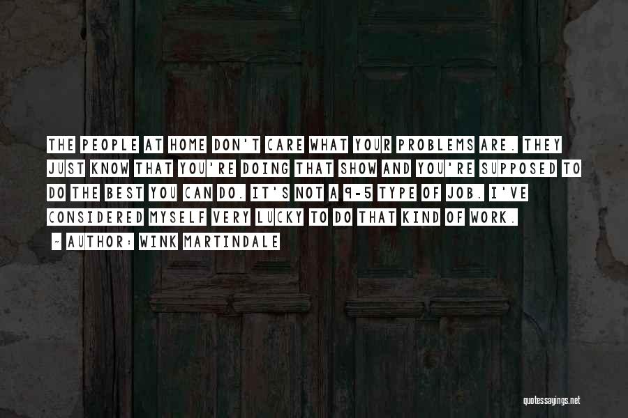 Wink Martindale Quotes: The People At Home Don't Care What Your Problems Are. They Just Know That You're Doing That Show And You're