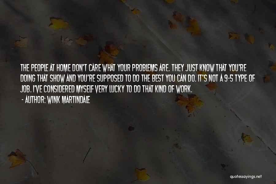 Wink Martindale Quotes: The People At Home Don't Care What Your Problems Are. They Just Know That You're Doing That Show And You're