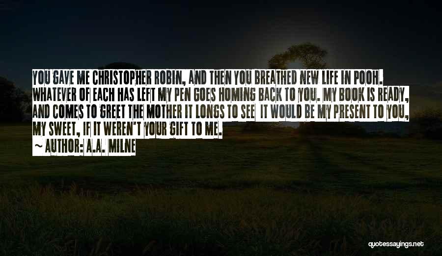 A.A. Milne Quotes: You Gave Me Christopher Robin, And Then You Breathed New Life In Pooh. Whatever Of Each Has Left My Pen