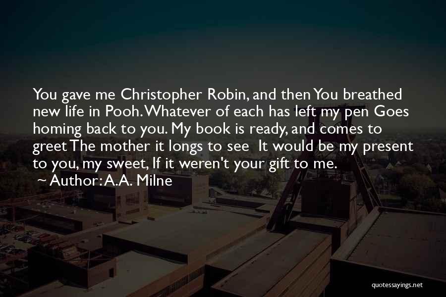 A.A. Milne Quotes: You Gave Me Christopher Robin, And Then You Breathed New Life In Pooh. Whatever Of Each Has Left My Pen