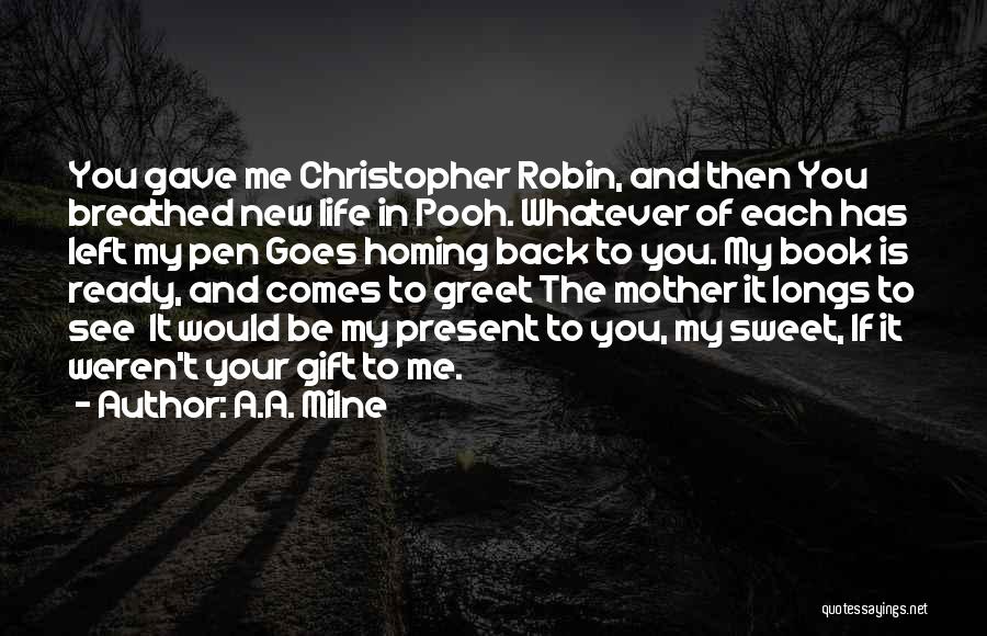 A.A. Milne Quotes: You Gave Me Christopher Robin, And Then You Breathed New Life In Pooh. Whatever Of Each Has Left My Pen