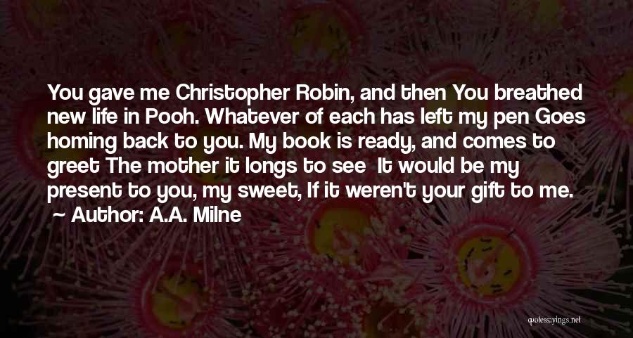 A.A. Milne Quotes: You Gave Me Christopher Robin, And Then You Breathed New Life In Pooh. Whatever Of Each Has Left My Pen