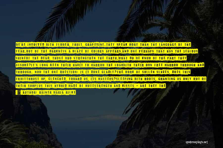 Rainer Maria Rilke Quotes: We're Involved With Flower, Fruit, Grapevine.they Speak More Than The Language Of The Year.out Of The Darkness A Blaze Of