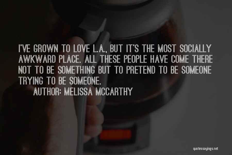 Melissa McCarthy Quotes: I've Grown To Love L.a., But It's The Most Socially Awkward Place. All These People Have Come There Not To