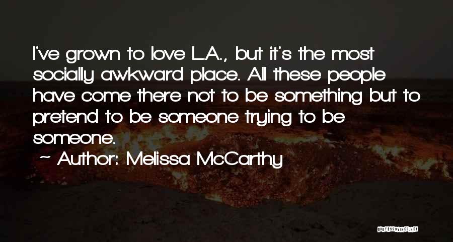 Melissa McCarthy Quotes: I've Grown To Love L.a., But It's The Most Socially Awkward Place. All These People Have Come There Not To