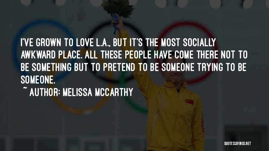 Melissa McCarthy Quotes: I've Grown To Love L.a., But It's The Most Socially Awkward Place. All These People Have Come There Not To
