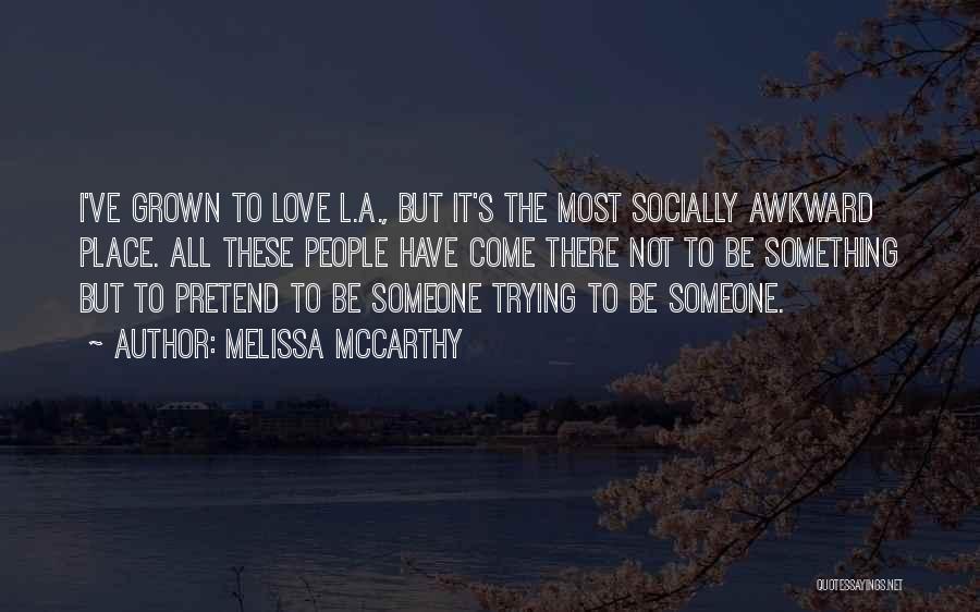 Melissa McCarthy Quotes: I've Grown To Love L.a., But It's The Most Socially Awkward Place. All These People Have Come There Not To