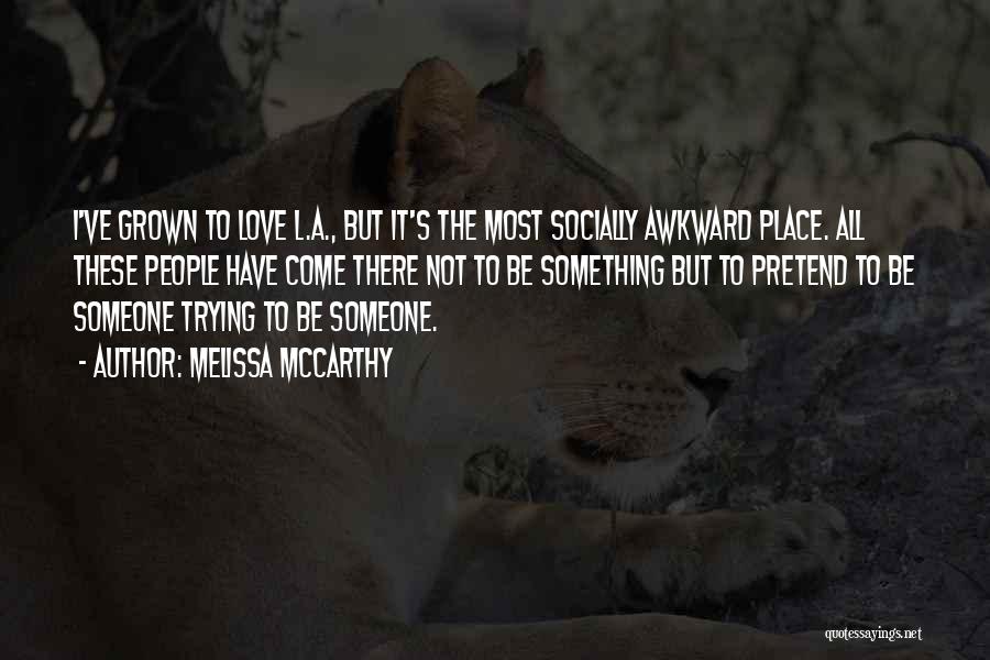 Melissa McCarthy Quotes: I've Grown To Love L.a., But It's The Most Socially Awkward Place. All These People Have Come There Not To