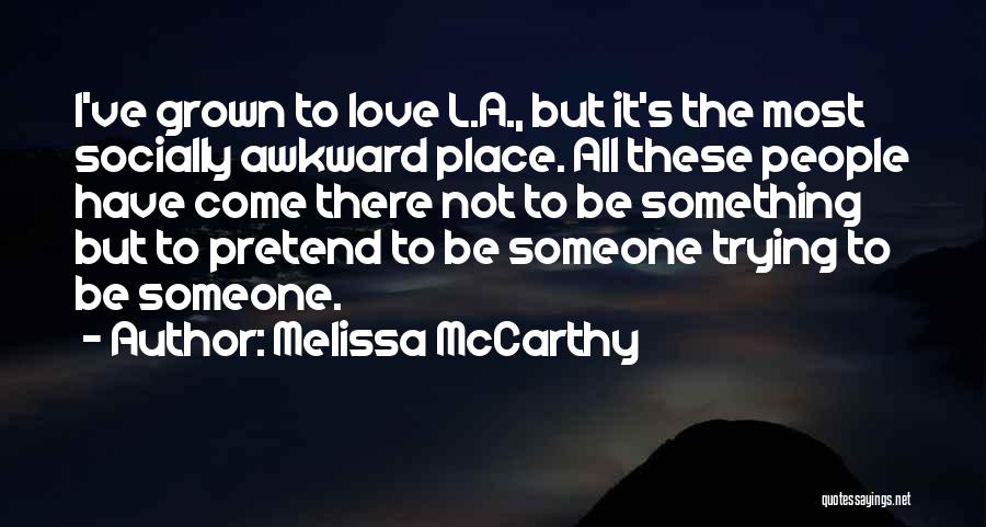 Melissa McCarthy Quotes: I've Grown To Love L.a., But It's The Most Socially Awkward Place. All These People Have Come There Not To