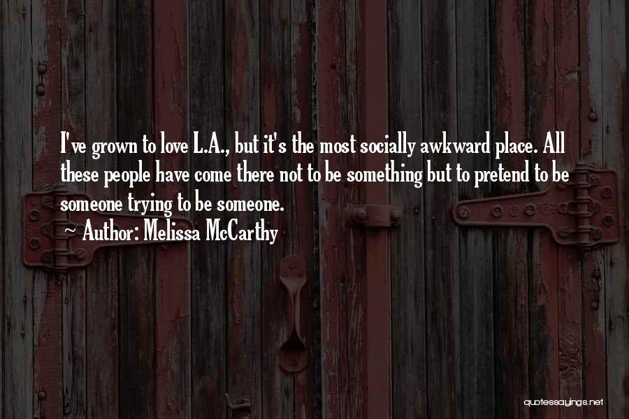 Melissa McCarthy Quotes: I've Grown To Love L.a., But It's The Most Socially Awkward Place. All These People Have Come There Not To