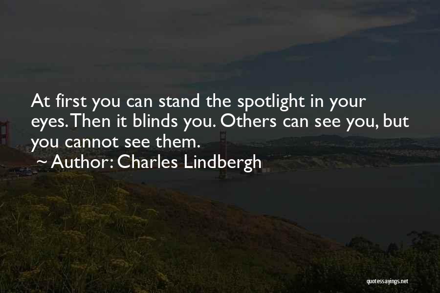 Charles Lindbergh Quotes: At First You Can Stand The Spotlight In Your Eyes. Then It Blinds You. Others Can See You, But You