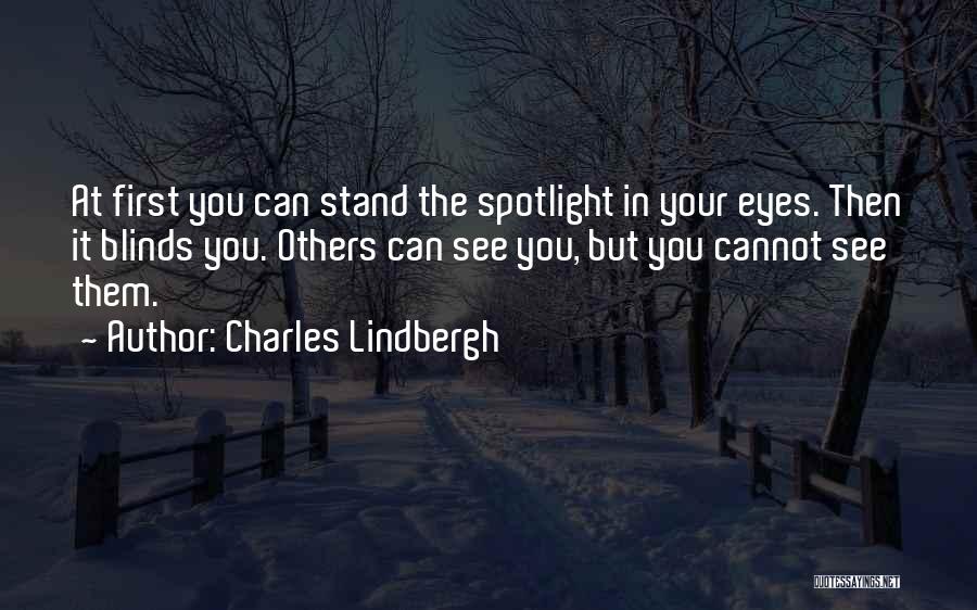 Charles Lindbergh Quotes: At First You Can Stand The Spotlight In Your Eyes. Then It Blinds You. Others Can See You, But You