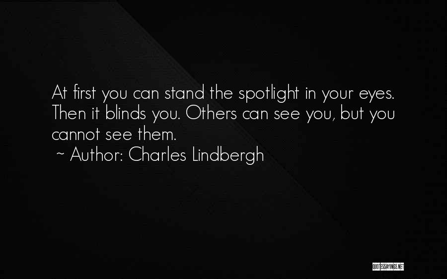 Charles Lindbergh Quotes: At First You Can Stand The Spotlight In Your Eyes. Then It Blinds You. Others Can See You, But You