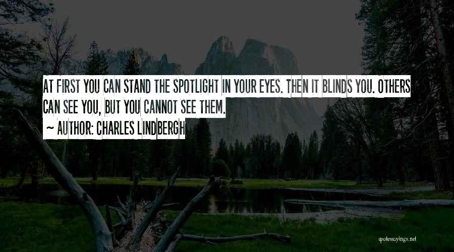 Charles Lindbergh Quotes: At First You Can Stand The Spotlight In Your Eyes. Then It Blinds You. Others Can See You, But You
