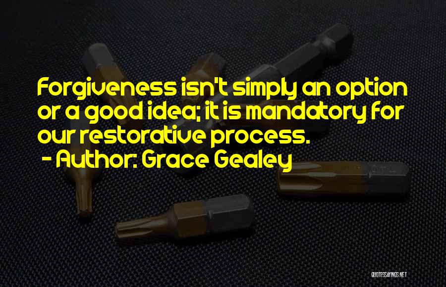 Grace Gealey Quotes: Forgiveness Isn't Simply An Option Or A Good Idea; It Is Mandatory For Our Restorative Process.