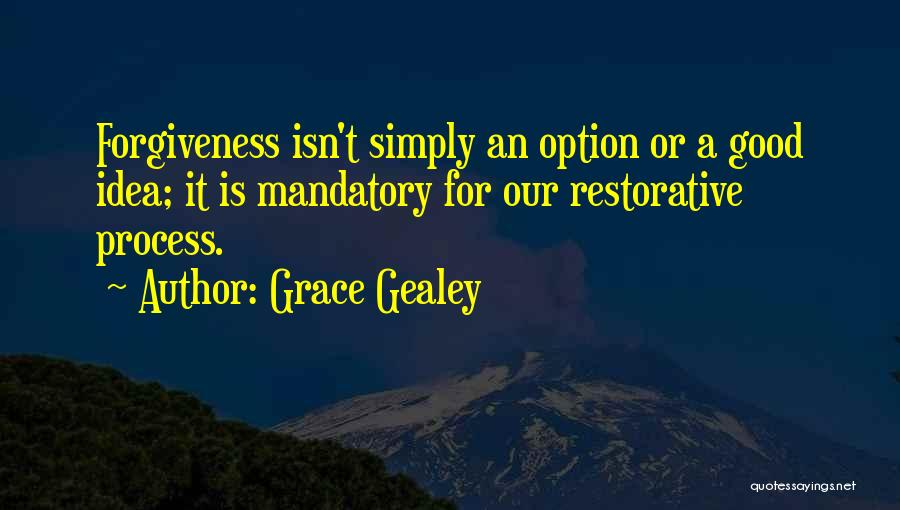 Grace Gealey Quotes: Forgiveness Isn't Simply An Option Or A Good Idea; It Is Mandatory For Our Restorative Process.