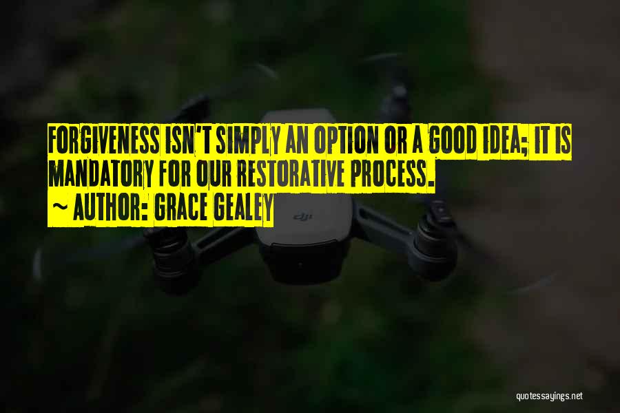 Grace Gealey Quotes: Forgiveness Isn't Simply An Option Or A Good Idea; It Is Mandatory For Our Restorative Process.