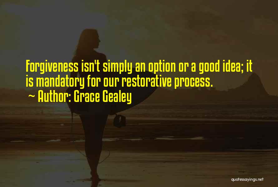 Grace Gealey Quotes: Forgiveness Isn't Simply An Option Or A Good Idea; It Is Mandatory For Our Restorative Process.