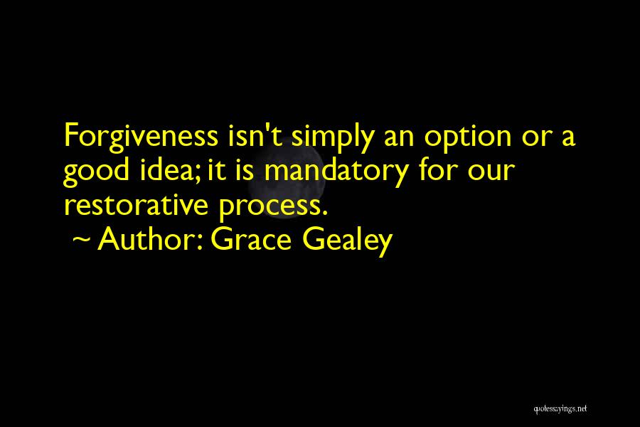 Grace Gealey Quotes: Forgiveness Isn't Simply An Option Or A Good Idea; It Is Mandatory For Our Restorative Process.