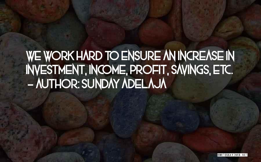 Sunday Adelaja Quotes: We Work Hard To Ensure An Increase In Investment, Income, Profit, Savings, Etc.