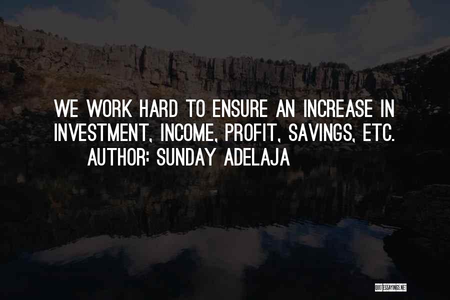 Sunday Adelaja Quotes: We Work Hard To Ensure An Increase In Investment, Income, Profit, Savings, Etc.