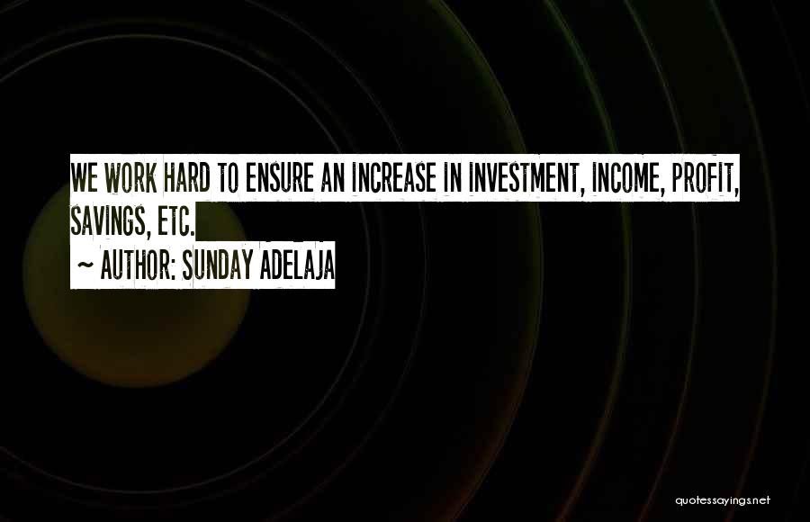 Sunday Adelaja Quotes: We Work Hard To Ensure An Increase In Investment, Income, Profit, Savings, Etc.