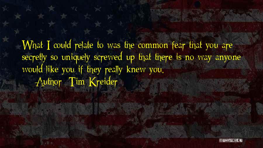 Tim Kreider Quotes: What I Could Relate To Was The Common Fear That You Are Secretly So Uniquely Screwed-up That There Is No