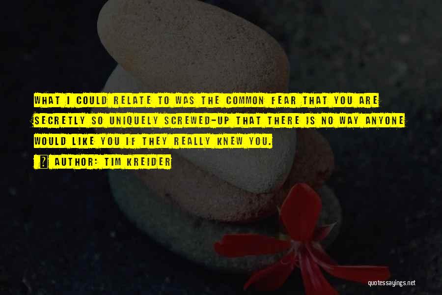 Tim Kreider Quotes: What I Could Relate To Was The Common Fear That You Are Secretly So Uniquely Screwed-up That There Is No