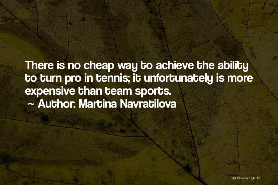 Martina Navratilova Quotes: There Is No Cheap Way To Achieve The Ability To Turn Pro In Tennis; It Unfortunately Is More Expensive Than