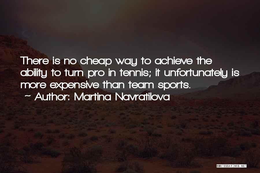 Martina Navratilova Quotes: There Is No Cheap Way To Achieve The Ability To Turn Pro In Tennis; It Unfortunately Is More Expensive Than