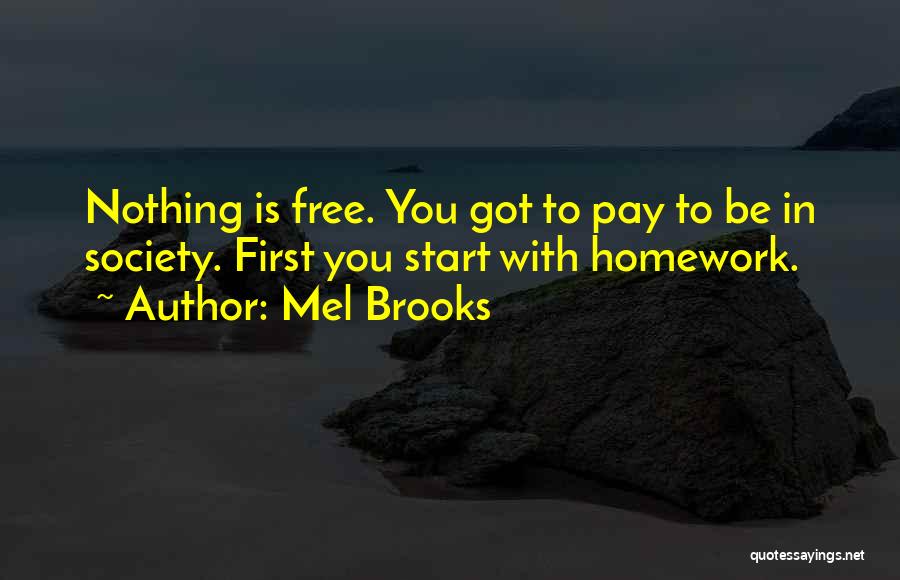 Mel Brooks Quotes: Nothing Is Free. You Got To Pay To Be In Society. First You Start With Homework.