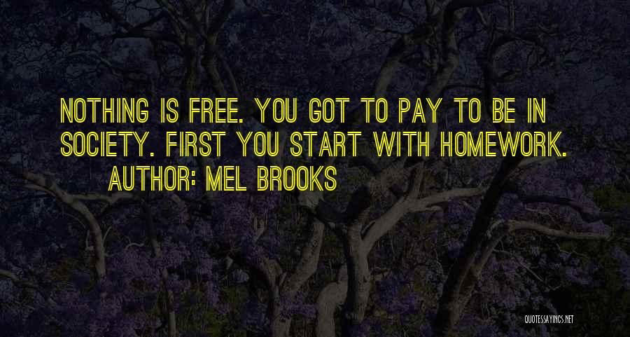 Mel Brooks Quotes: Nothing Is Free. You Got To Pay To Be In Society. First You Start With Homework.