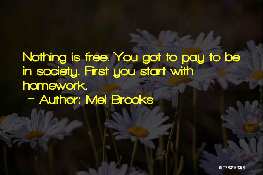 Mel Brooks Quotes: Nothing Is Free. You Got To Pay To Be In Society. First You Start With Homework.