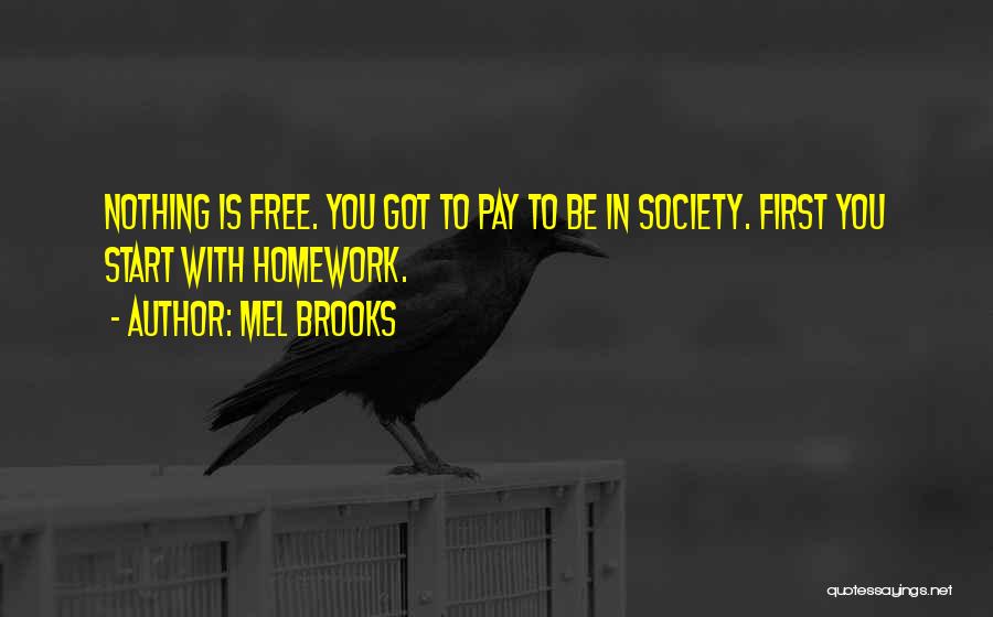 Mel Brooks Quotes: Nothing Is Free. You Got To Pay To Be In Society. First You Start With Homework.