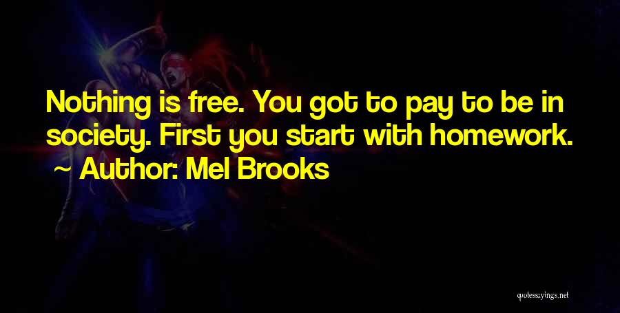 Mel Brooks Quotes: Nothing Is Free. You Got To Pay To Be In Society. First You Start With Homework.