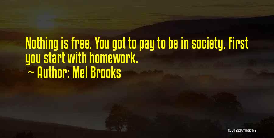 Mel Brooks Quotes: Nothing Is Free. You Got To Pay To Be In Society. First You Start With Homework.