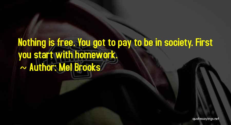 Mel Brooks Quotes: Nothing Is Free. You Got To Pay To Be In Society. First You Start With Homework.