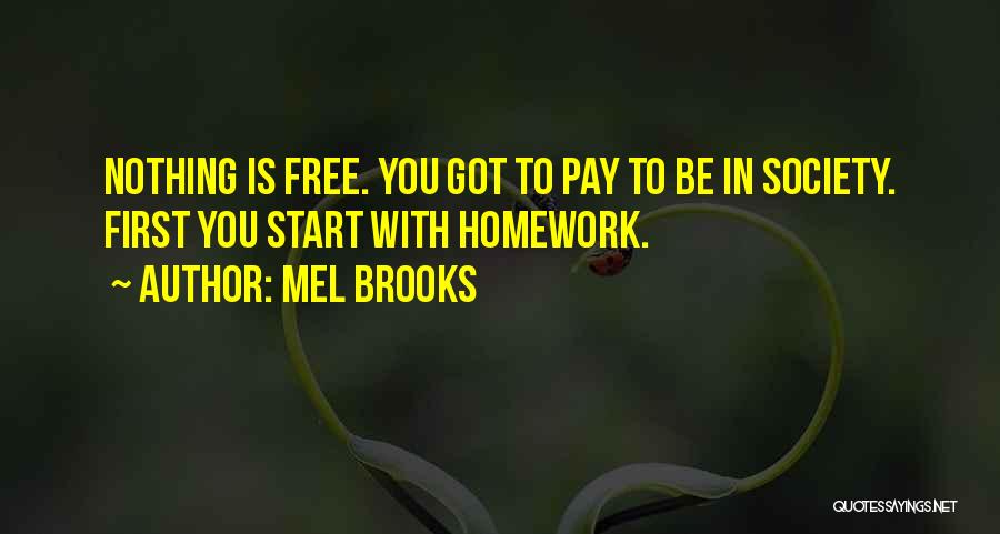 Mel Brooks Quotes: Nothing Is Free. You Got To Pay To Be In Society. First You Start With Homework.