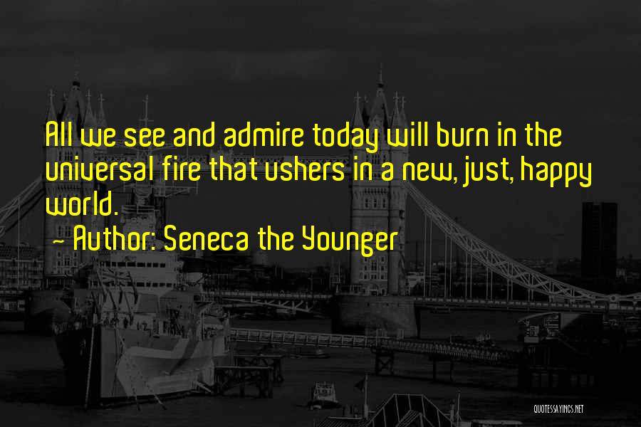 Seneca The Younger Quotes: All We See And Admire Today Will Burn In The Universal Fire That Ushers In A New, Just, Happy World.