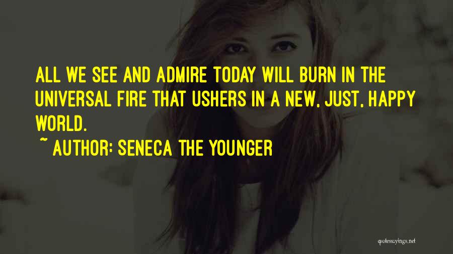 Seneca The Younger Quotes: All We See And Admire Today Will Burn In The Universal Fire That Ushers In A New, Just, Happy World.