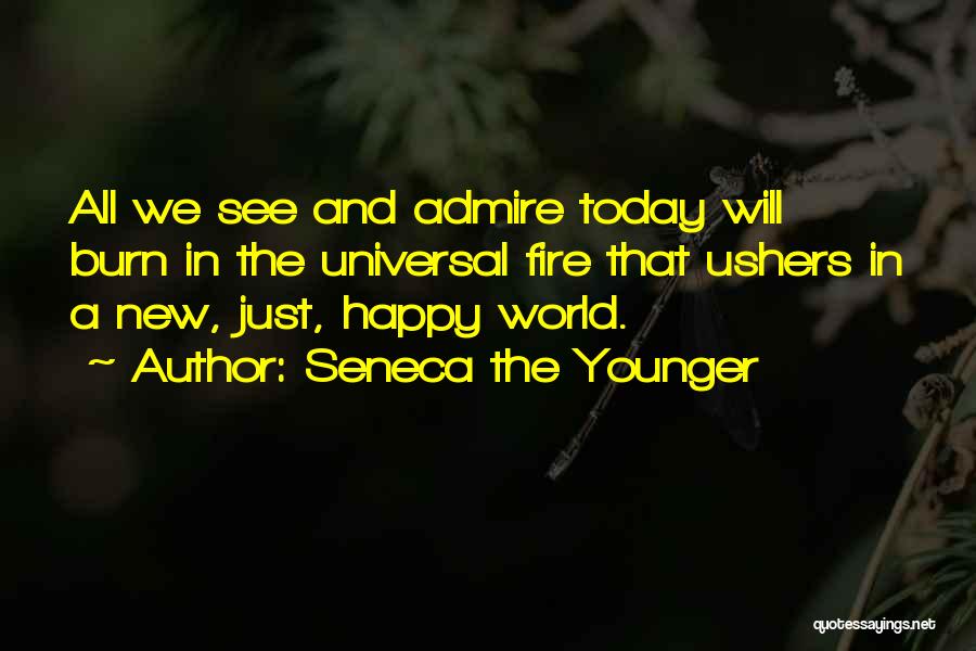 Seneca The Younger Quotes: All We See And Admire Today Will Burn In The Universal Fire That Ushers In A New, Just, Happy World.
