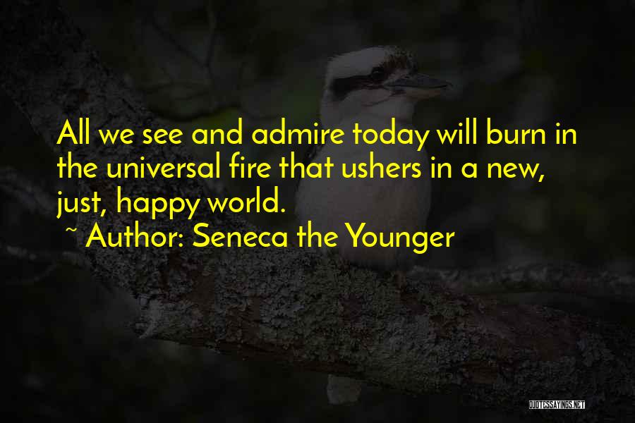 Seneca The Younger Quotes: All We See And Admire Today Will Burn In The Universal Fire That Ushers In A New, Just, Happy World.