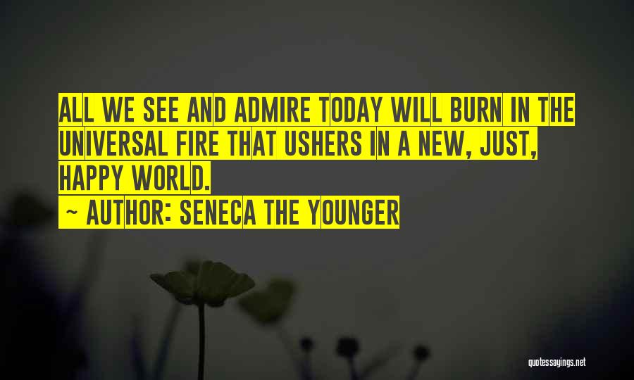 Seneca The Younger Quotes: All We See And Admire Today Will Burn In The Universal Fire That Ushers In A New, Just, Happy World.