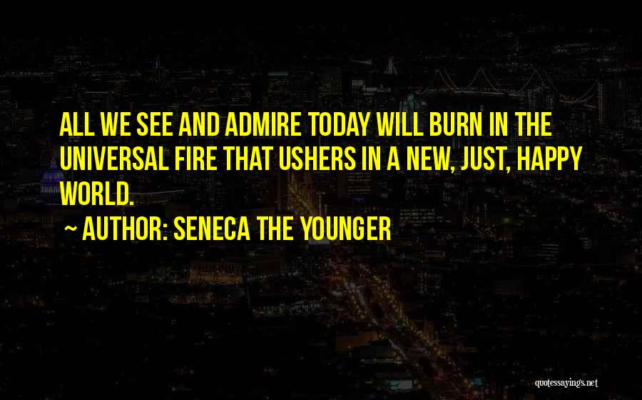 Seneca The Younger Quotes: All We See And Admire Today Will Burn In The Universal Fire That Ushers In A New, Just, Happy World.