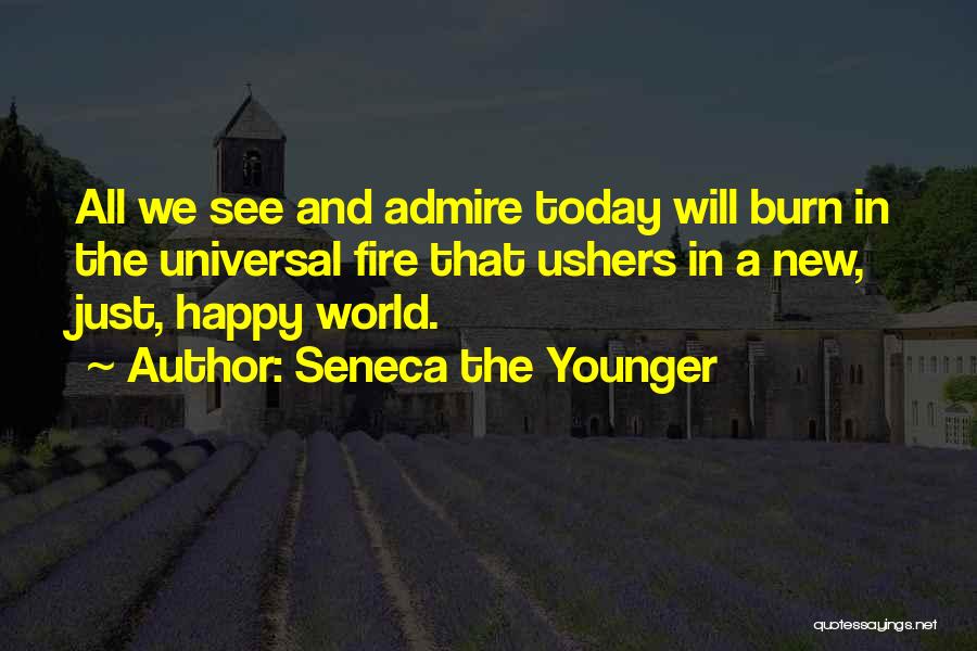 Seneca The Younger Quotes: All We See And Admire Today Will Burn In The Universal Fire That Ushers In A New, Just, Happy World.