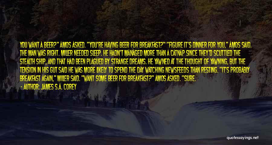 James S.A. Corey Quotes: You Want A Beer? Amos Asked. You're Having Beer For Breakfast? Figure It's Dinner For You, Amos Said. The Man