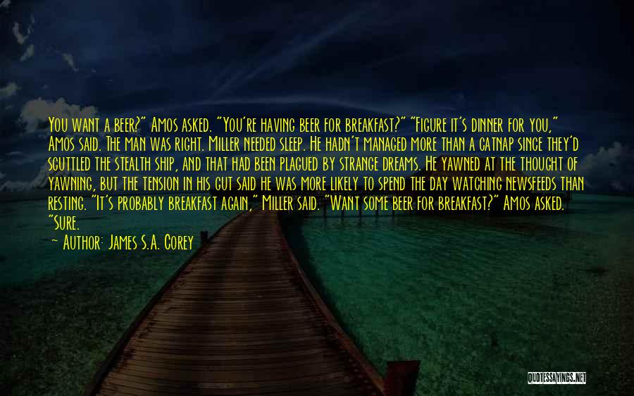 James S.A. Corey Quotes: You Want A Beer? Amos Asked. You're Having Beer For Breakfast? Figure It's Dinner For You, Amos Said. The Man