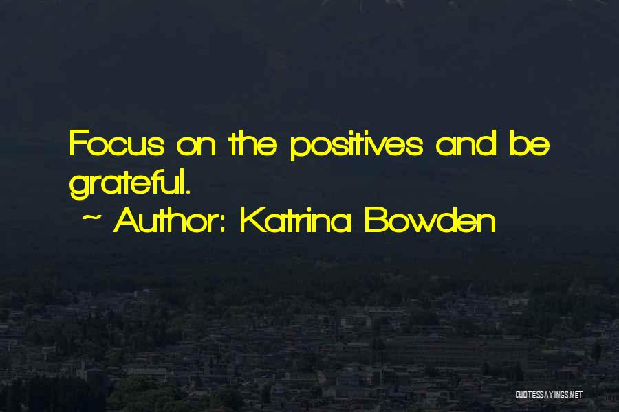 Katrina Bowden Quotes: Focus On The Positives And Be Grateful.