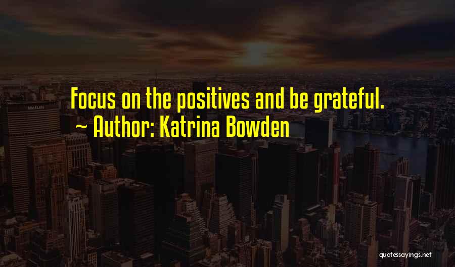 Katrina Bowden Quotes: Focus On The Positives And Be Grateful.