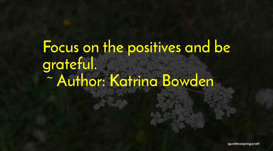 Katrina Bowden Quotes: Focus On The Positives And Be Grateful.